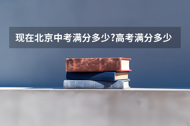 现在北京中考满分多少?高考满分多少?