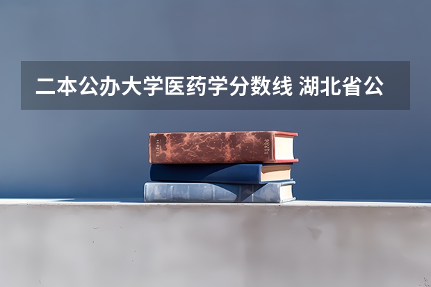 二本公办大学医药学分数线 湖北省公办二本排名及分数线