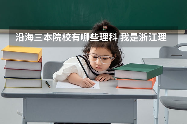 沿海三本院校有哪些理科 我是浙江理科考生,485分,请推荐中西部及浙江三本院校,谢谢各位了