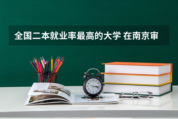 全国二本就业率最高的大学 在南京审计大学读书是一种怎样的体验？