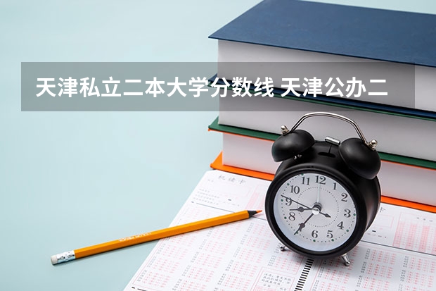 天津私立二本大学分数线 天津公办二本大学及分数线
