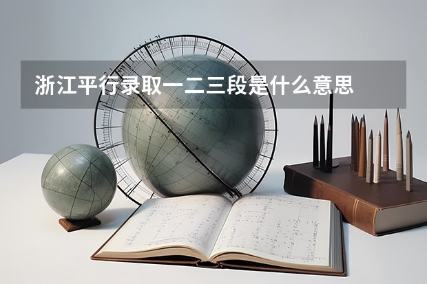 浙江平行录取一二三段是什么意思