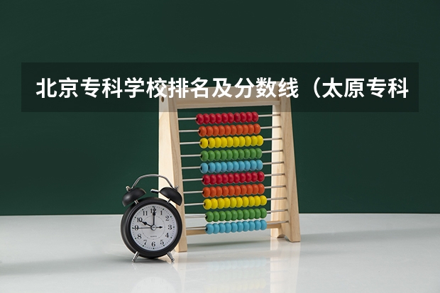 北京专科学校排名及分数线（太原专科学校排名榜和分数线）