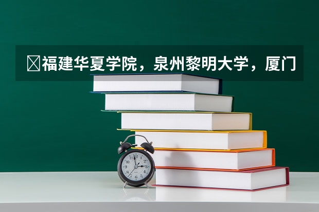 ​福建华夏学院，泉州黎明大学，厦门城市职业学院，厦门南洋职业学院。四个学校哪个校比好