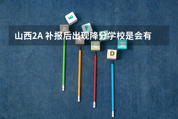 山西2A 补报后出现降分学校是会有2次补录吗