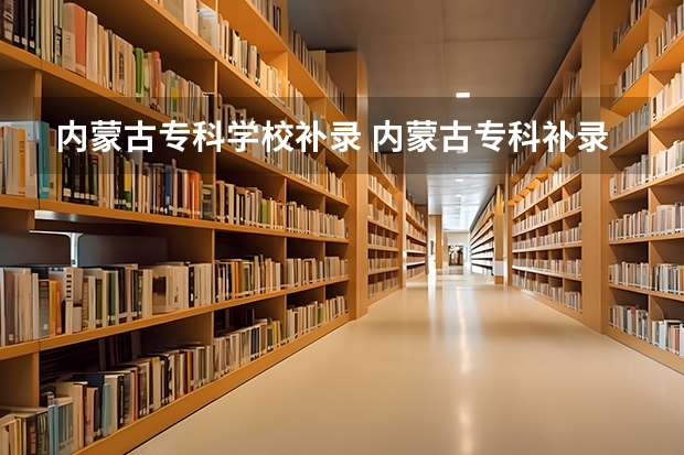 内蒙古专科学校补录 内蒙古专科补录时间