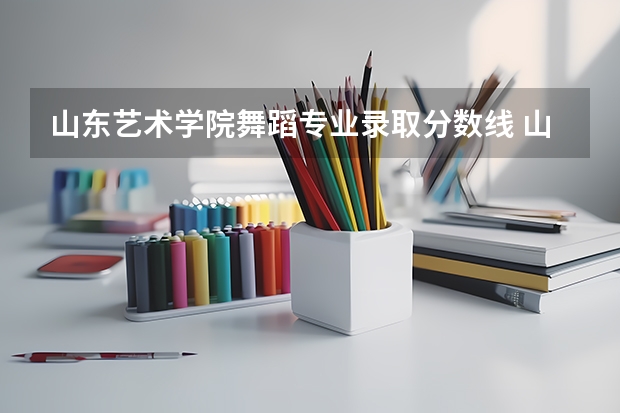 山东艺术学院舞蹈专业录取分数线 山东艺术学院分数线