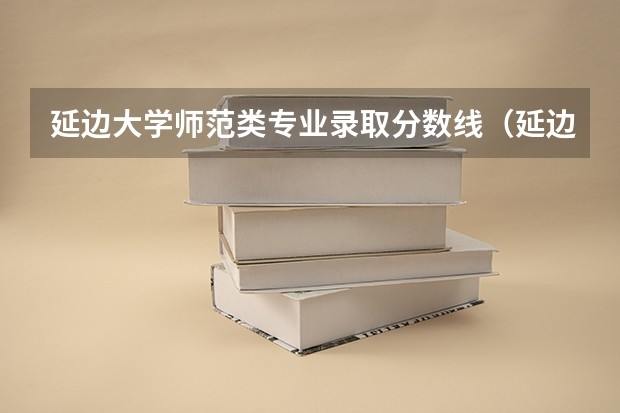延边大学师范类专业录取分数线（延边大学专业分数线）