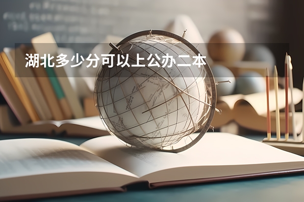湖北多少分可以上公办二本