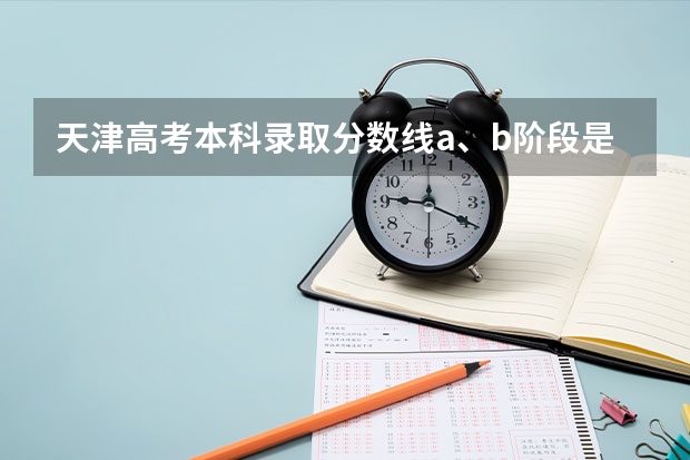 天津高考本科录取分数线a、b阶段是什么意思