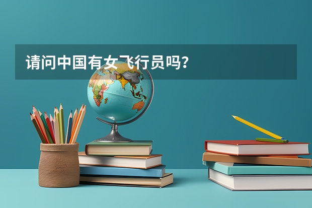 请问中国有女飞行员吗？