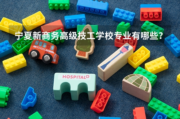 宁夏新商务高级技工学校专业有哪些?专业介绍