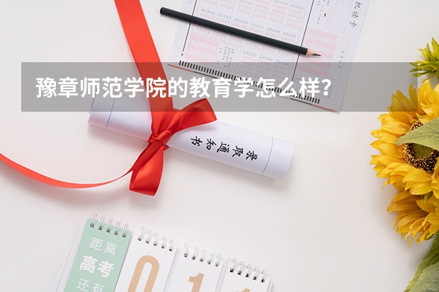 豫章师范学院的教育学怎么样？