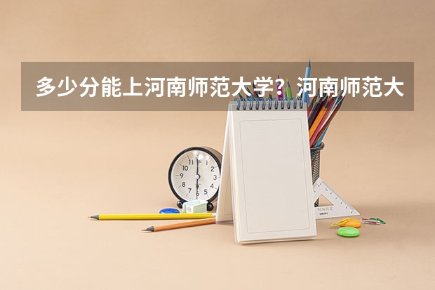 多少分能上河南师范大学？河南师范大学各专业分数线是多少？