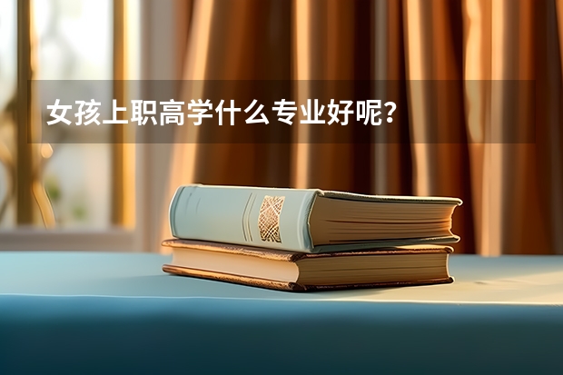 女孩上职高学什么专业好呢?