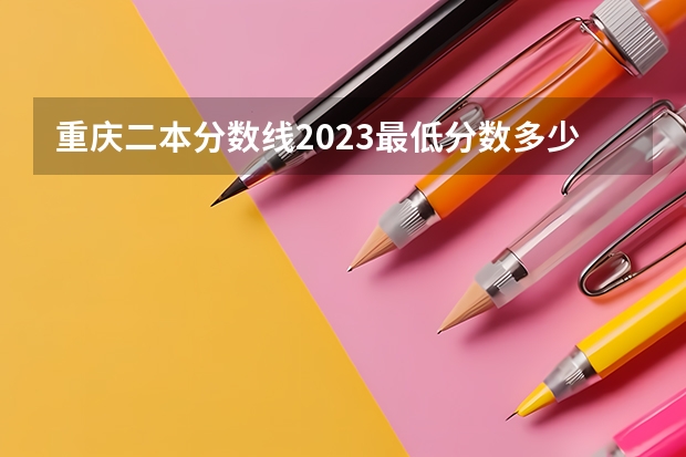 重庆二本分数线2023最低分数多少