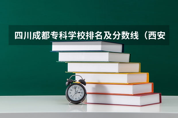 四川成都专科学校排名及分数线（西安专科院校排名及分数线）