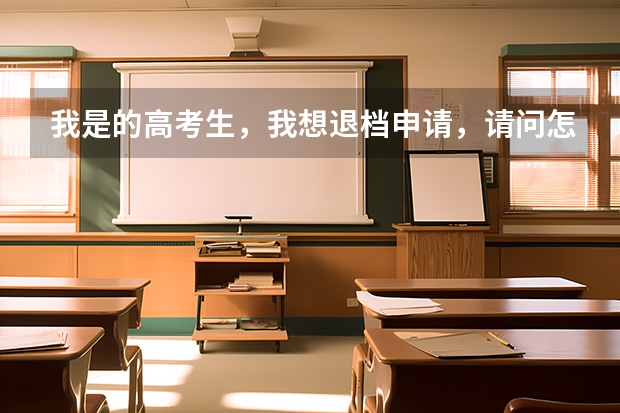 我是的高考生，我想退档申请，请问怎么写，交到哪，谢谢，我想退了，等德阳警校补录，
