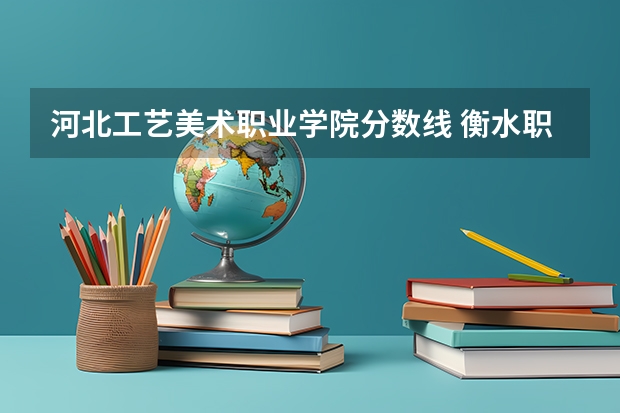 河北工艺美术职业学院分数线 衡水职业技术学院九类投档线