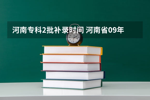 河南专科2批补录时间 河南省09年艺术类专科最后补录的时间是9月几号?
