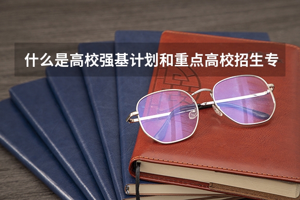 什么是高校强基计划和重点高校招生专项计划