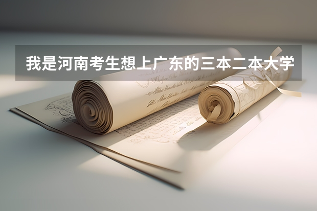 我是河南考生想上广东的三本二本大学,我一本没戏,知道有哪些学校分数线是多少?请说具体点!谢谢