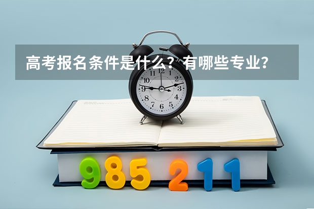 高考报名条件是什么？有哪些专业？