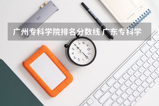 广州专科学院排名分数线 广东专科学校排名榜及录取分数线