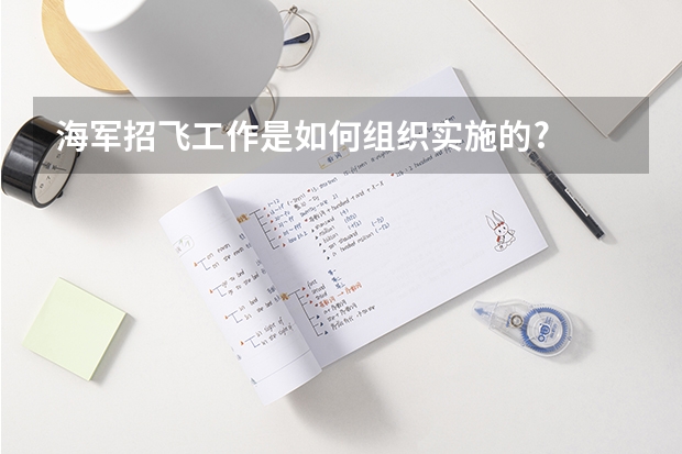 海军招飞工作是如何组织实施的?