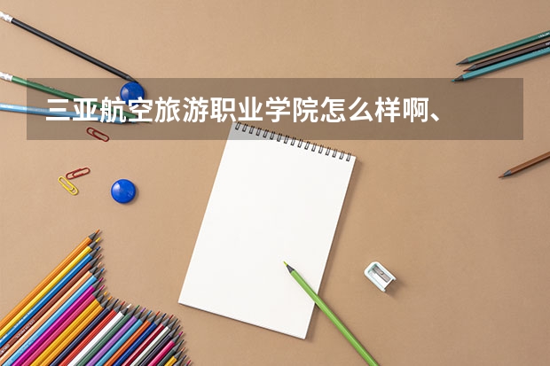 三亚航空旅游职业学院怎么样啊、