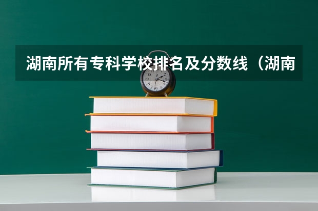 湖南所有专科学校排名及分数线（湖南省2023年普通高校招生高职专科批(普通类)第一次投档分数线）
