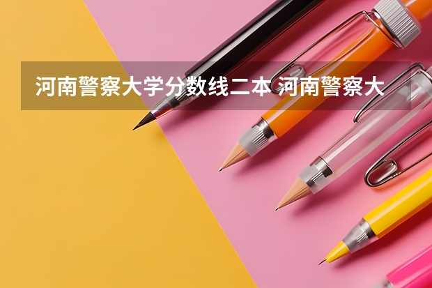 河南警察大学分数线二本 河南警察大学分数线
