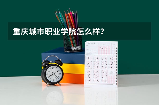 重庆城市职业学院怎么样？