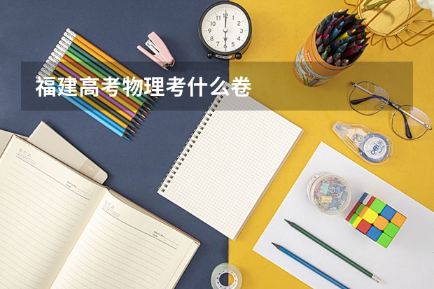 福建高考物理考什么卷