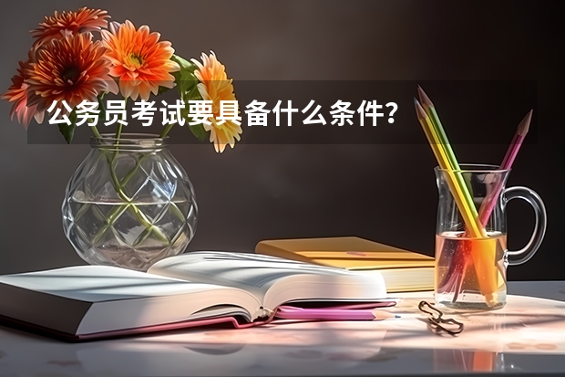 公务员考试要具备什么条件？