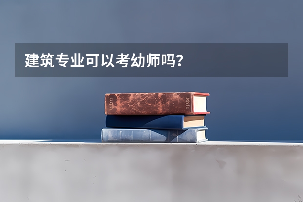 建筑专业可以考幼师吗？
