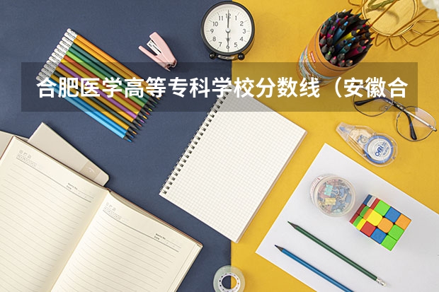 合肥医学高等专科学校分数线（安徽合肥专科学校排名及分数线）