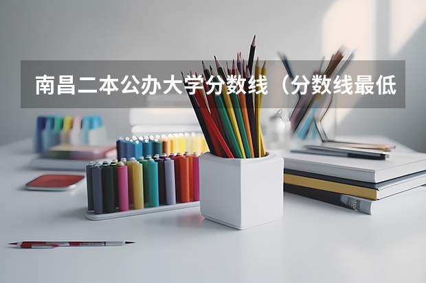 南昌二本公办大学分数线（分数线最低的二本大学）