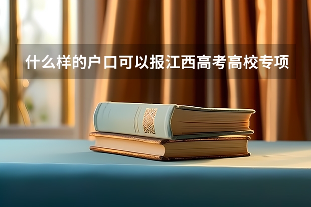 什么样的户口可以报江西高考高校专项