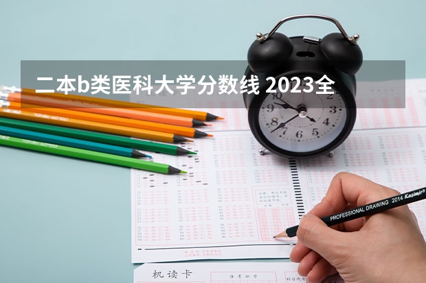 二本b类医科大学分数线 2023全国二本医科大学排名及分数线？