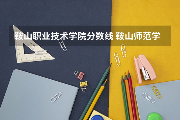 鞍山职业技术学院分数线 鞍山师范学院体育生录取分数线是怎样的?