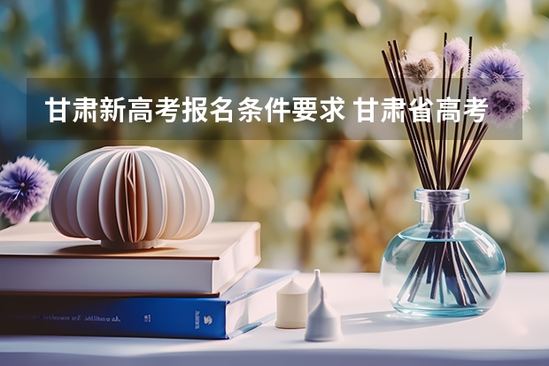 甘肃新高考报名条件要求 甘肃省高考复读政策