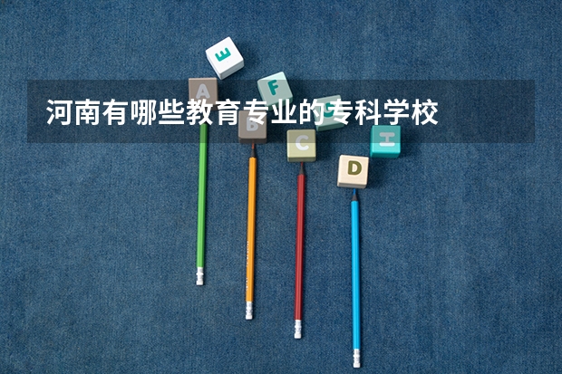 河南有哪些教育专业的专科学校