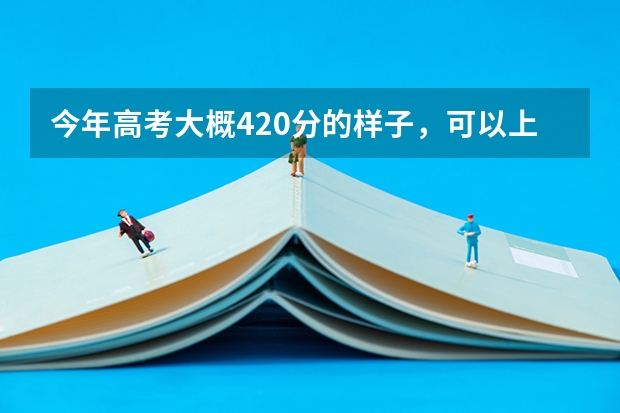 今年高考大概420分的样子,可以上三本院校吗?想学点实实在在的技术,我是男生