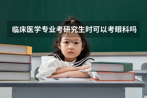 临床医学专业考研究生时可以考眼科吗？属于跨专业考试吗？