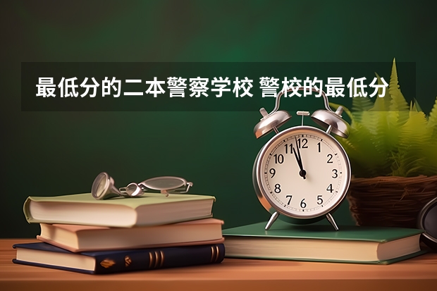 最低分的二本警察学校 警校的最低分数、要求。