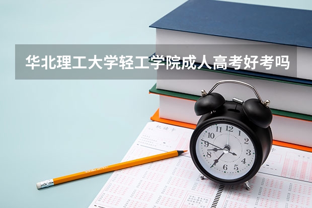 华北理工大学轻工学院成人高考好考吗？