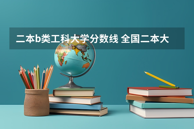 二本b类工科大学分数线 全国二本大学录取分数线二本最低分数线（多省含文理科）