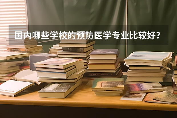 国内哪些学校的预防医学专业比较好？