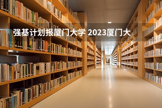 强基计划报厦门大学 2023厦门大学强基分数